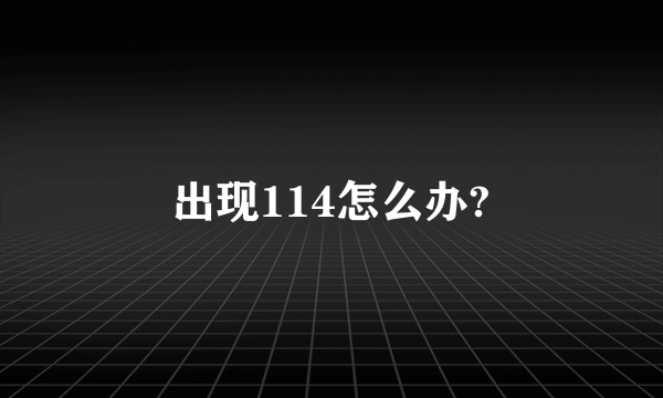 出现114怎么办?