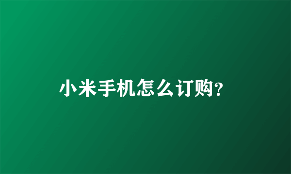 小米手机怎么订购？