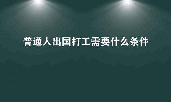 普通人出国打工需要什么条件