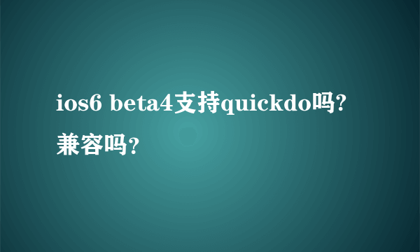 ios6 beta4支持quickdo吗? 兼容吗？