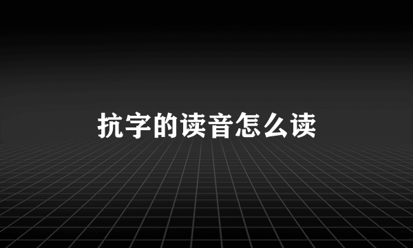 抗字的读音怎么读