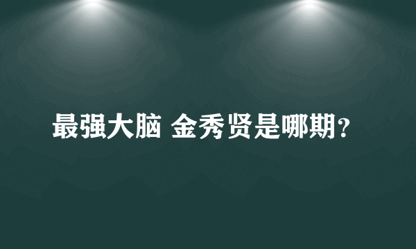 最强大脑 金秀贤是哪期？