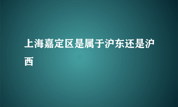 上海嘉定区是属于沪东还是沪西