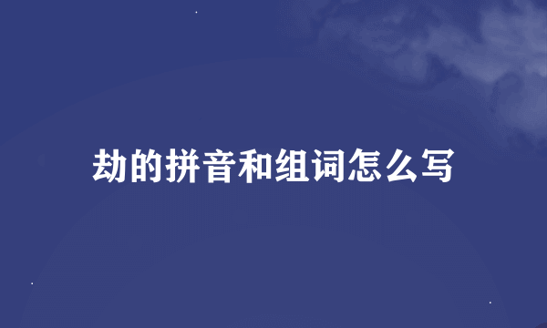 劫的拼音和组词怎么写