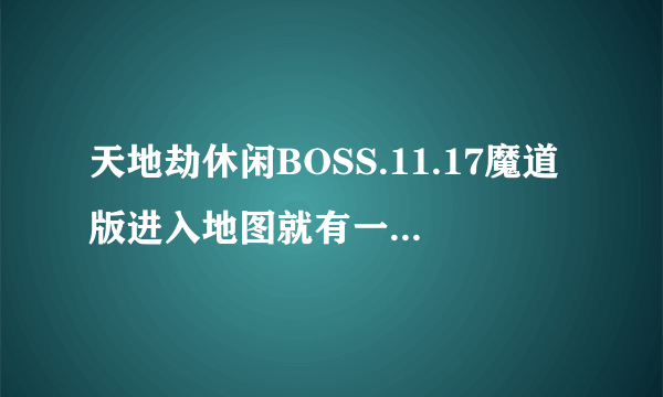 天地劫休闲BOSS.11.17魔道版进入地图就有一身光环好像打个什么命令就会出现