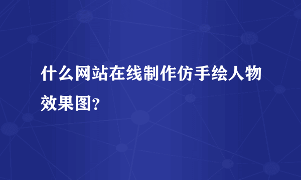 什么网站在线制作仿手绘人物效果图？