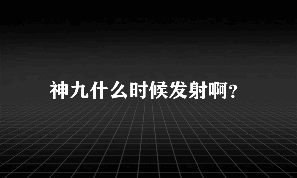 神九什么时候发射啊？