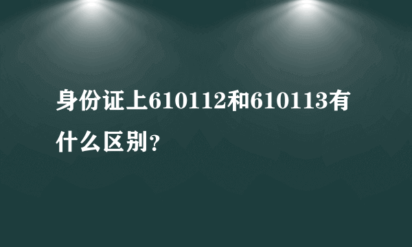 身份证上610112和610113有什么区别？