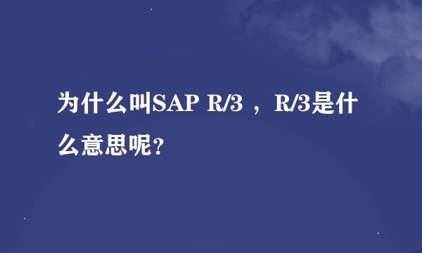 为什么叫SAP R/3 ，R/3是什么意思呢？