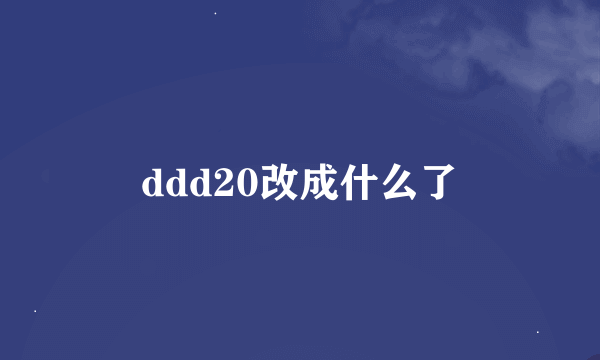 ddd20改成什么了