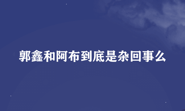 郭鑫和阿布到底是杂回事么