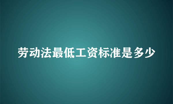 劳动法最低工资标准是多少