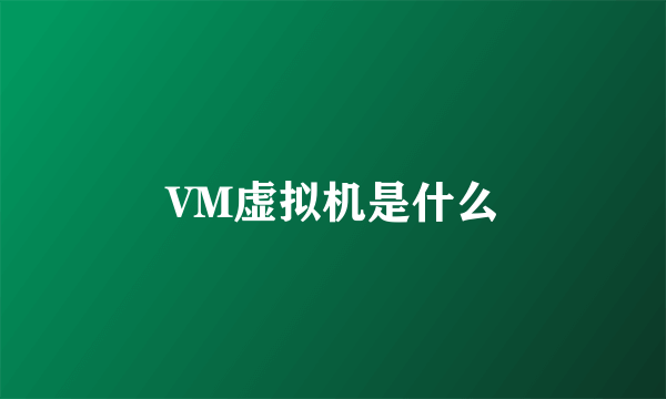 VM虚拟机是什么