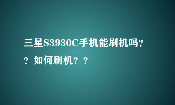 三星S3930C手机能刷机吗？？如何刷机？？