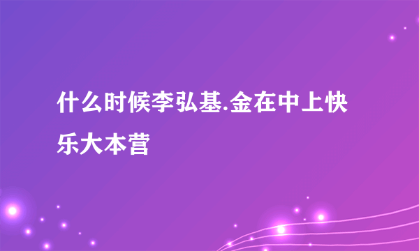 什么时候李弘基.金在中上快乐大本营