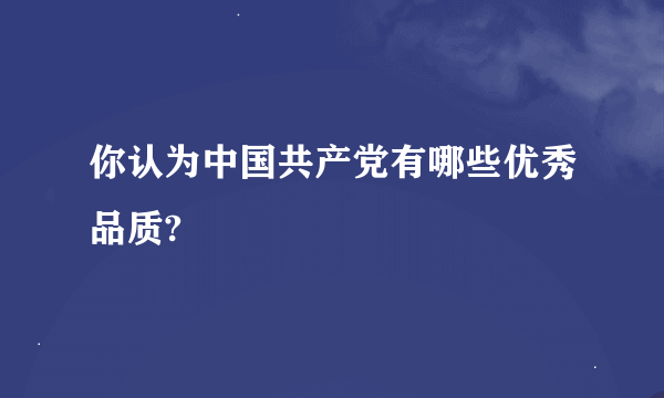 你认为中国共产党有哪些优秀品质?