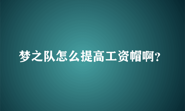 梦之队怎么提高工资帽啊？