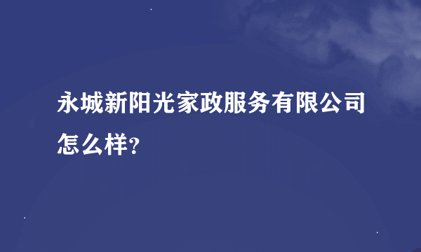 永城新阳光家政服务有限公司怎么样？