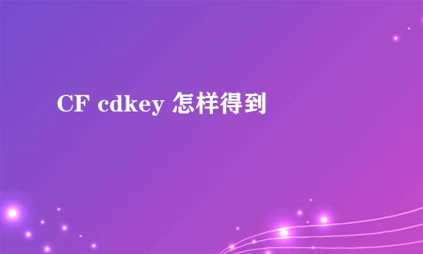 CF cdkey 怎样得到