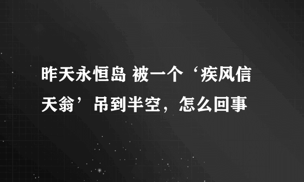 昨天永恒岛 被一个‘疾风信天翁’吊到半空，怎么回事