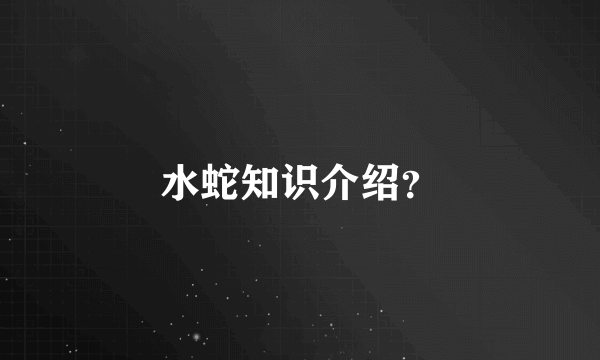 水蛇知识介绍？