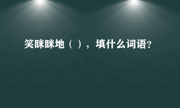 笑眯眯地（），填什么词语？