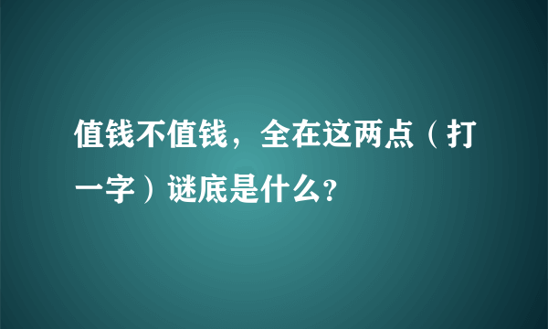 值钱不值钱，全在这两点（打一字）谜底是什么？