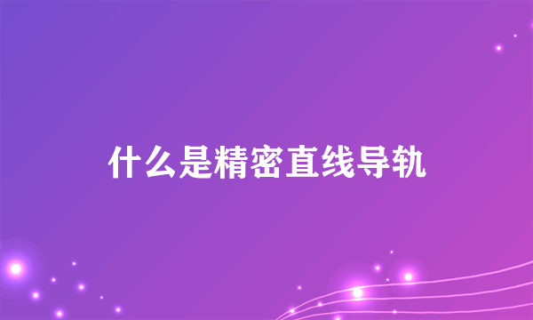 什么是精密直线导轨