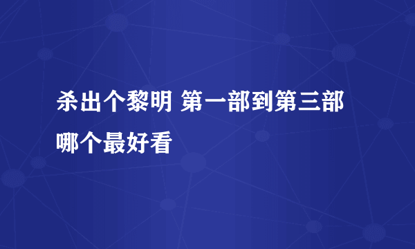 杀出个黎明 第一部到第三部哪个最好看