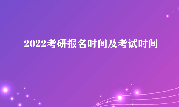 2022考研报名时间及考试时间