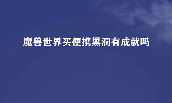 魔兽世界买便携黑洞有成就吗