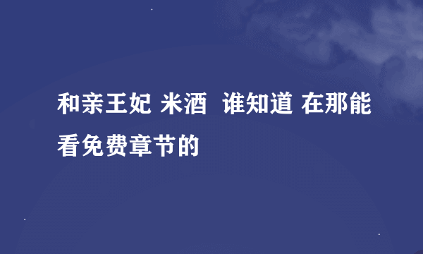 和亲王妃 米酒  谁知道 在那能看免费章节的