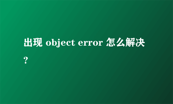 出现 object error 怎么解决？