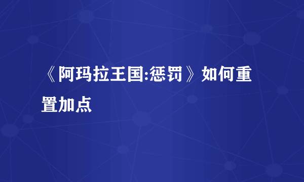 《阿玛拉王国:惩罚》如何重置加点