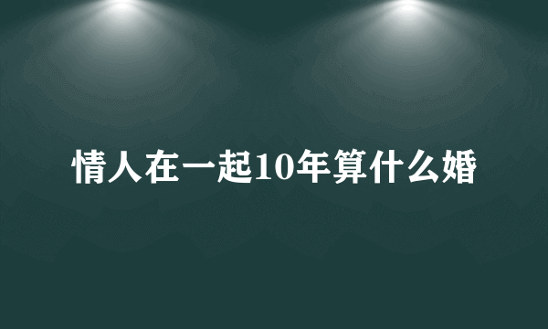 情人在一起10年算什么婚