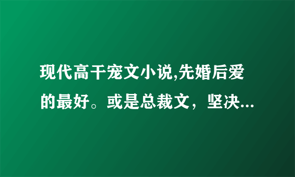 现代高干宠文小说,先婚后爱的最好。或是总裁文，坚决不要虐……