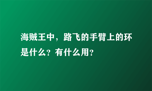 海贼王中，路飞的手臂上的环是什么？有什么用？