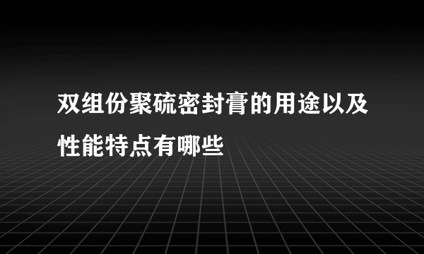 双组份聚硫密封膏的用途以及性能特点有哪些