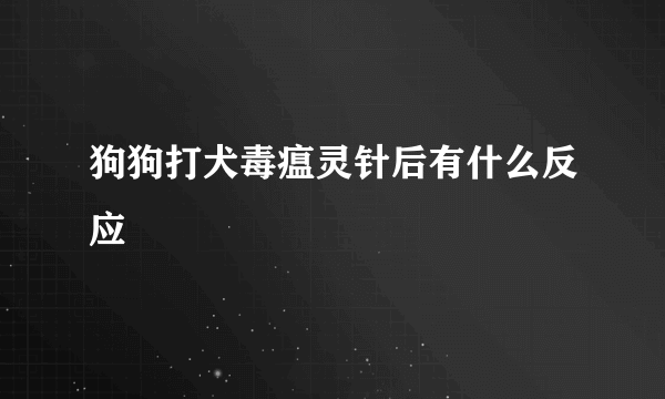 狗狗打犬毒瘟灵针后有什么反应