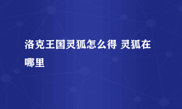 洛克王国灵狐怎么得 灵狐在哪里