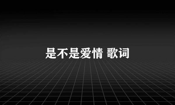 是不是爱情 歌词