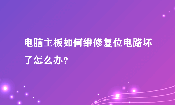 电脑主板如何维修复位电路坏了怎么办？