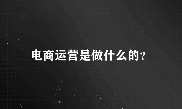 电商运营是做什么的？