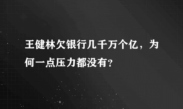 王健林欠银行几千万个亿，为何一点压力都没有？