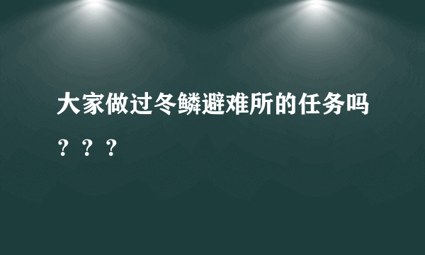 大家做过冬鳞避难所的任务吗？？？