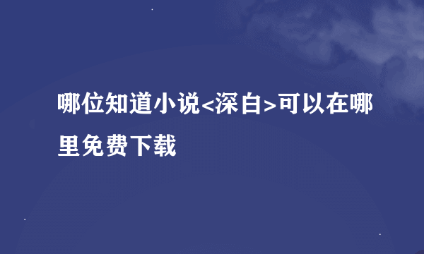 哪位知道小说<深白>可以在哪里免费下载