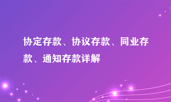 协定存款、协议存款、同业存款、通知存款详解