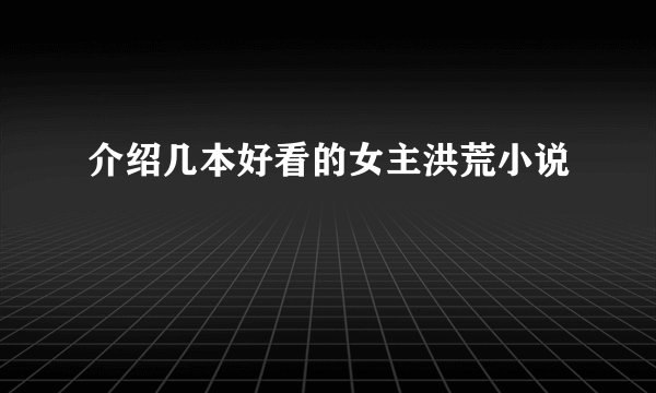 介绍几本好看的女主洪荒小说