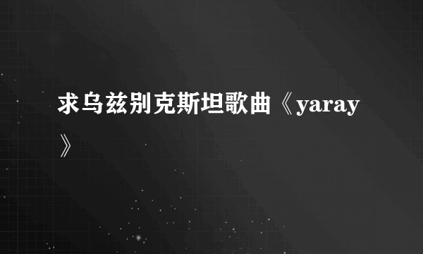 求乌兹别克斯坦歌曲《yaray》