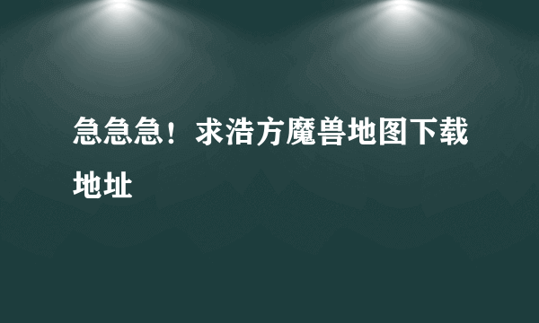 急急急！求浩方魔兽地图下载地址